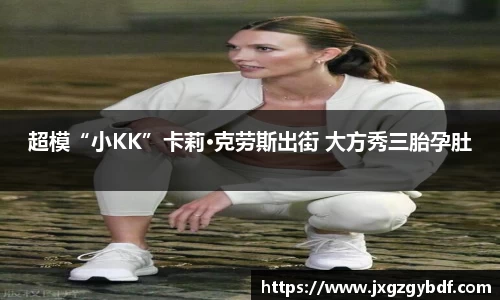 超模“小KK”卡莉·克劳斯出街 大方秀三胎孕肚